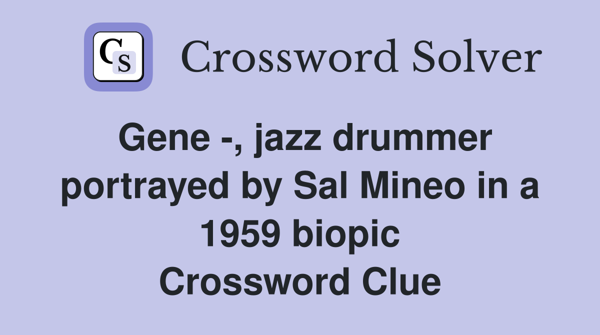 Gene -, jazz drummer portrayed by Sal Mineo in a 1959 biopic Crossword Clue