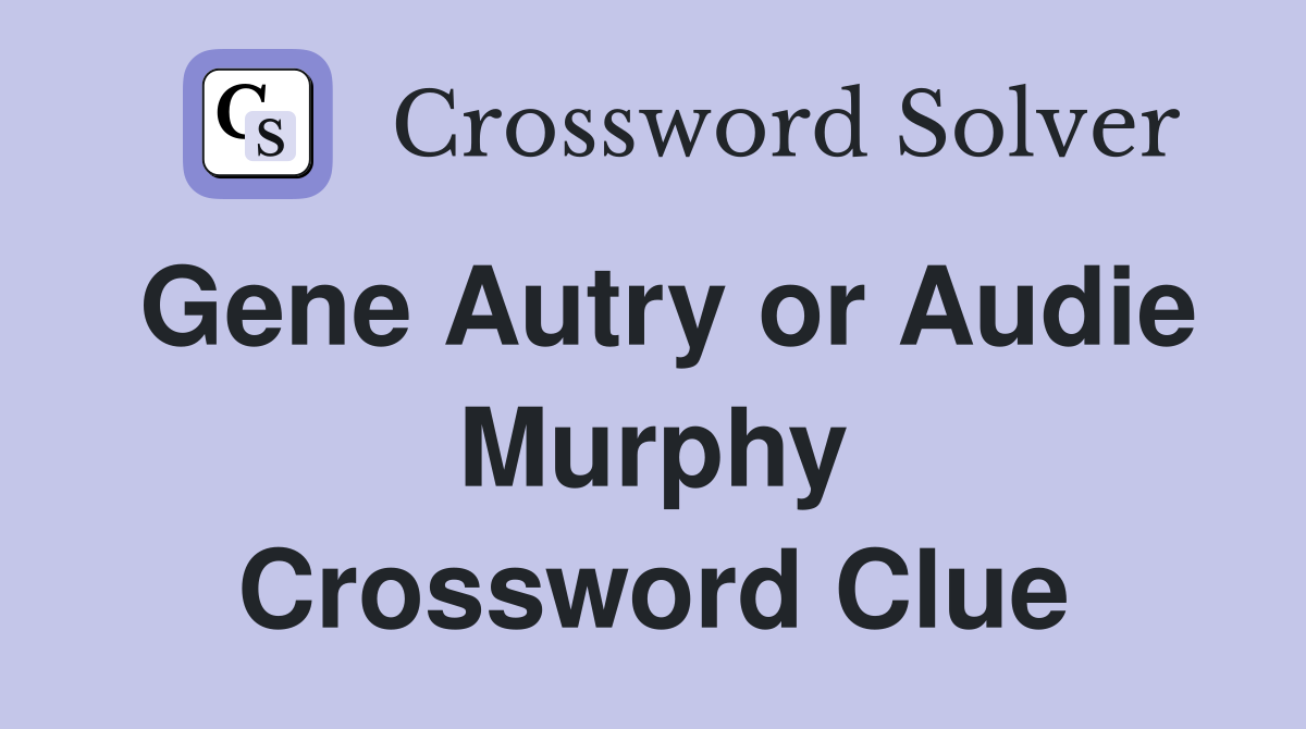 Gene Autry or Audie Murphy Crossword Clue