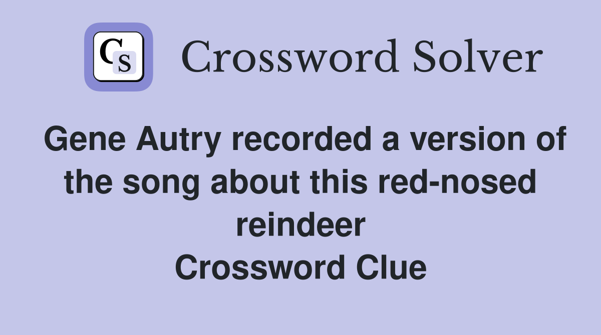 Gene Autry recorded a version of the song about this red-nosed reindeer Crossword Clue