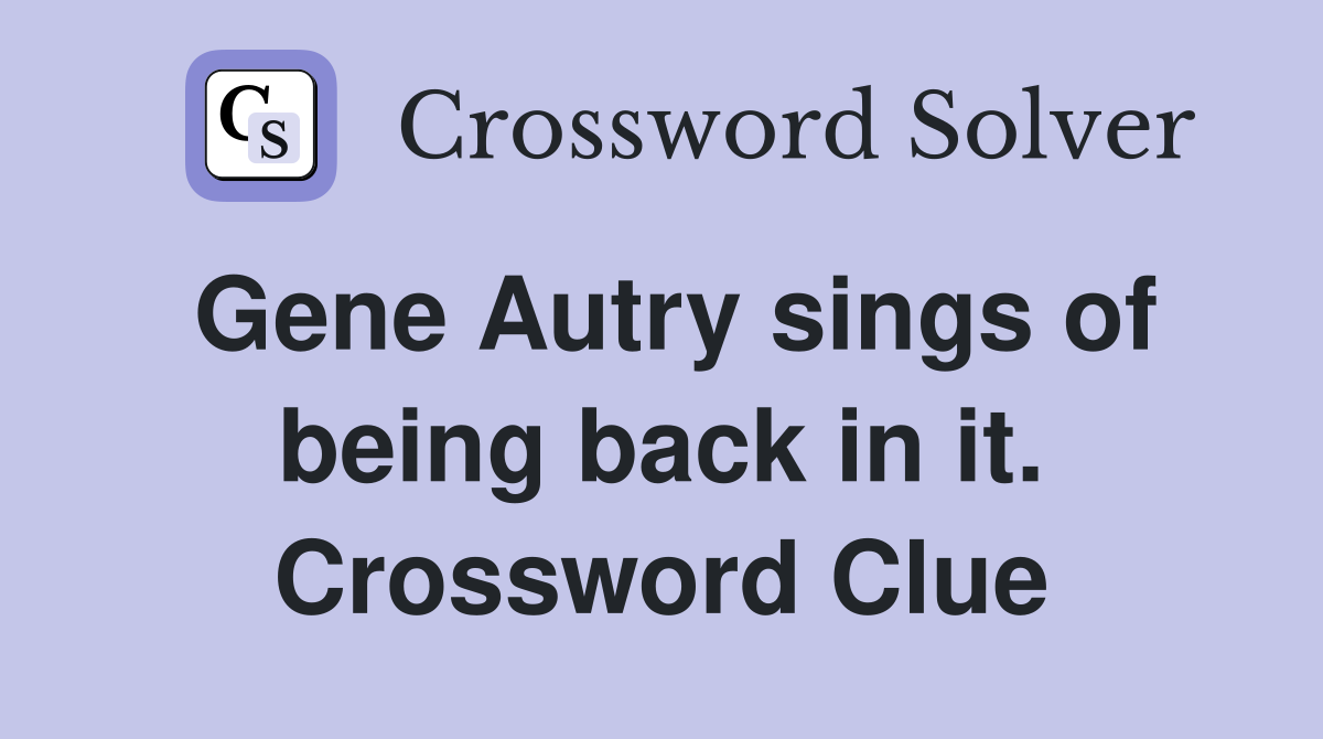 Gene Autry sings of being back in it. Crossword Clue