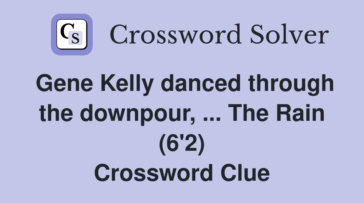 Gene Kelly danced through the downpour, ... The Rain (6'2) Crossword Clue