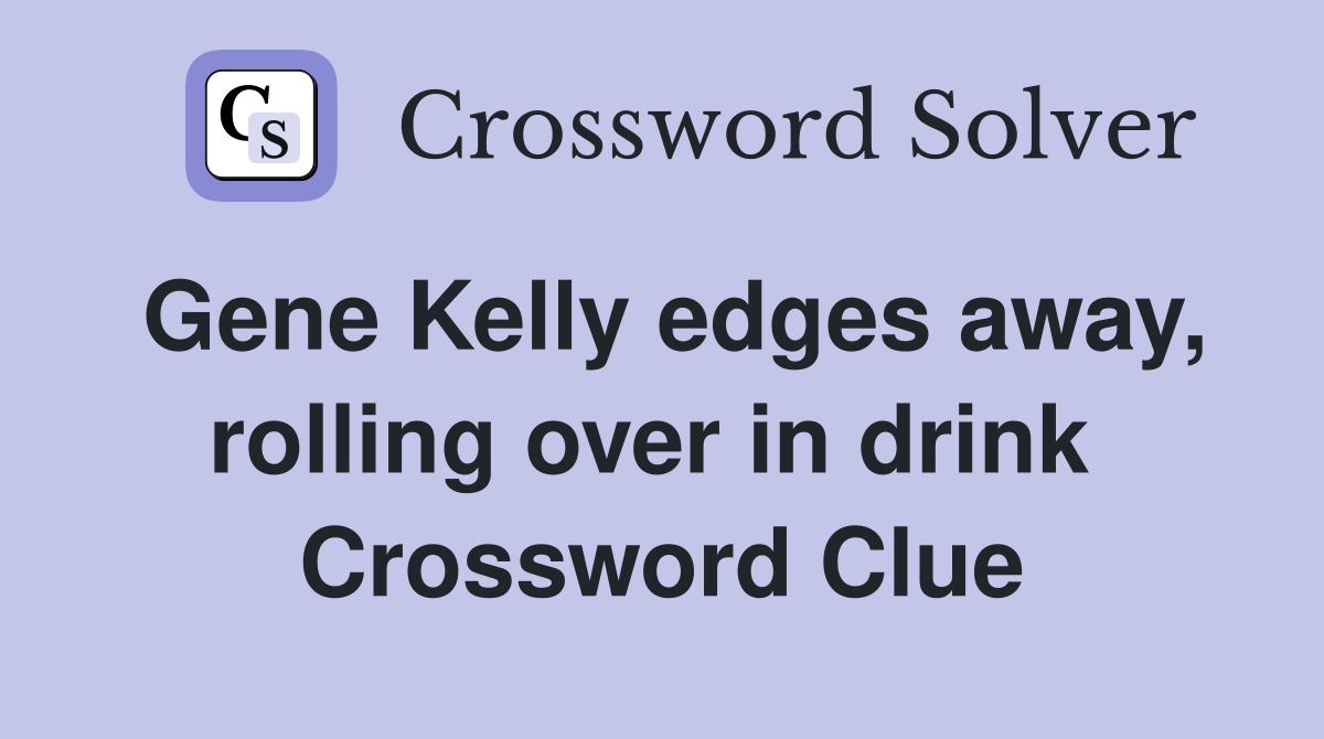 Gene Kelly edges away, rolling over in drink  Crossword Clue