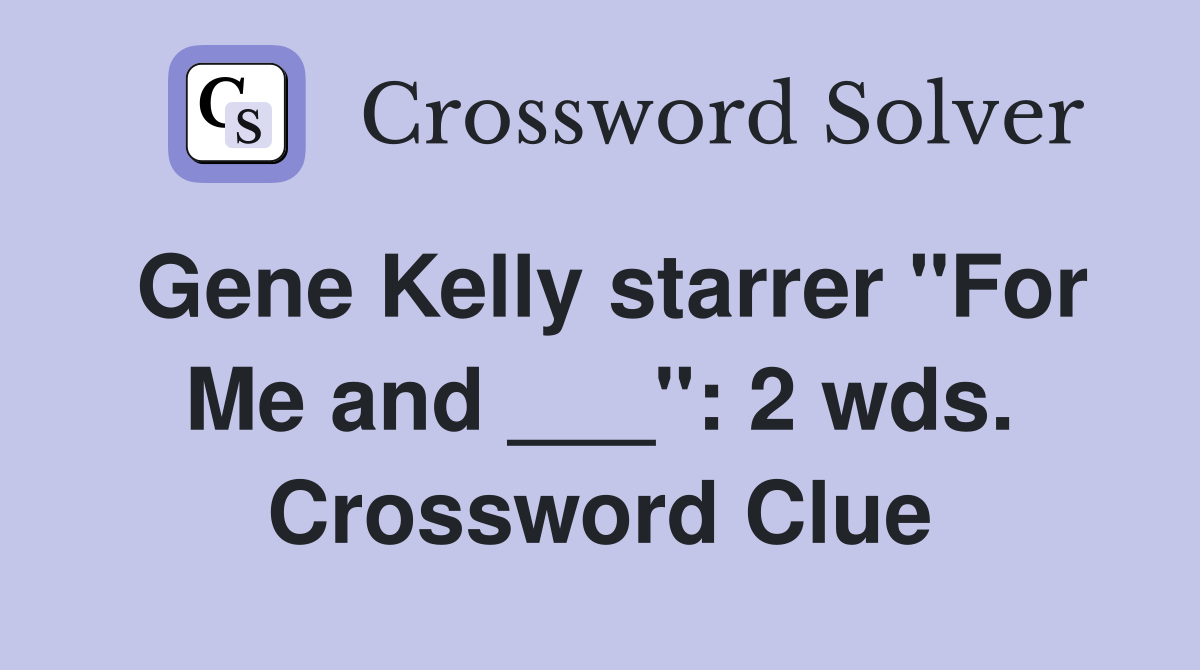Gene Kelly starrer "For Me and ___": 2 wds. Crossword Clue