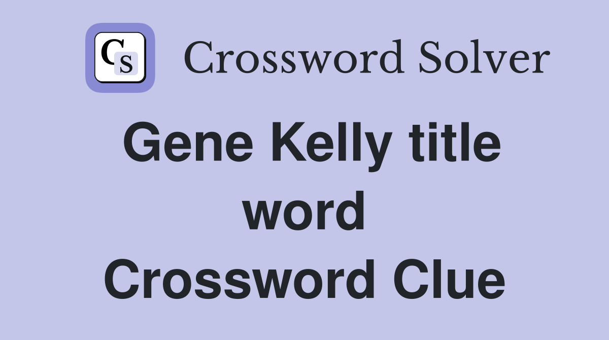 Gene Kelly title word Crossword Clue