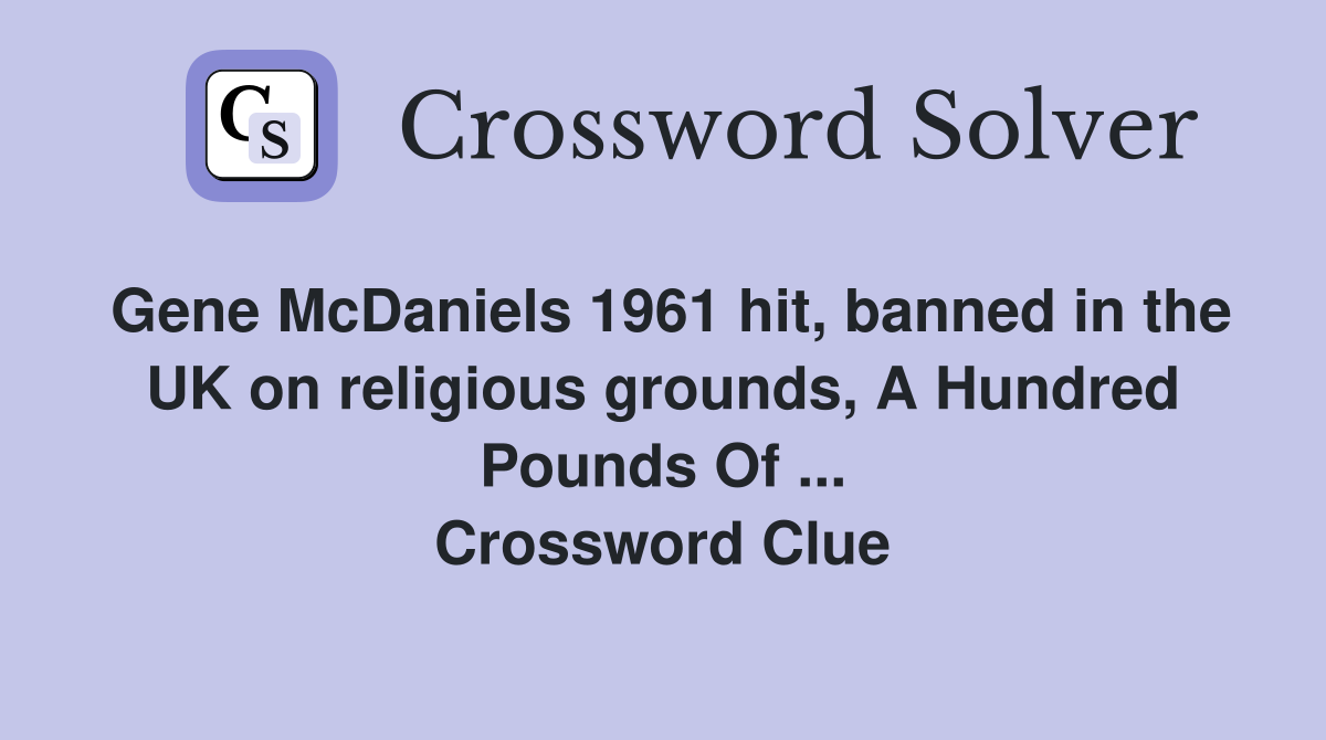 Gene McDaniels 1961 hit, banned in the UK on religious grounds, A Hundred Pounds Of ... Crossword Clue