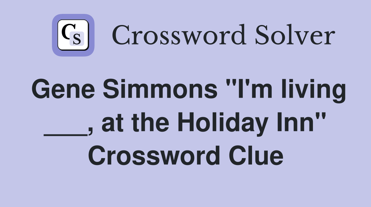 Gene Simmons "I'm living ___, at the Holiday Inn" Crossword Clue