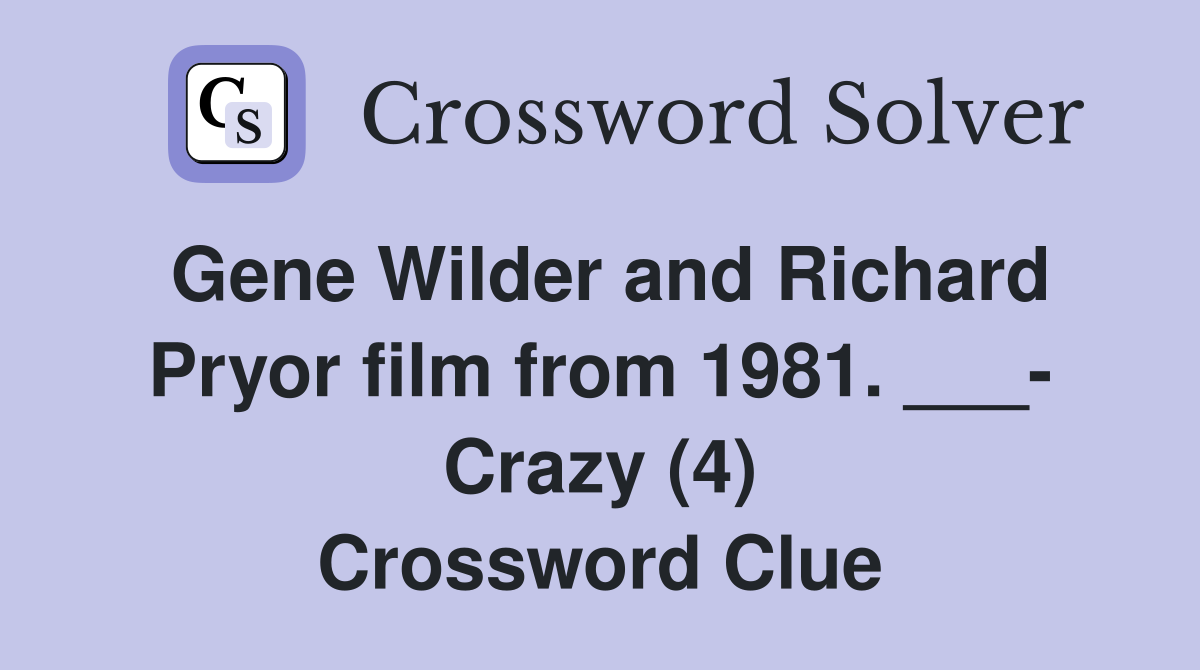 Gene Wilder and Richard Pryor film from 1981. ___- Crazy (4) Crossword Clue
