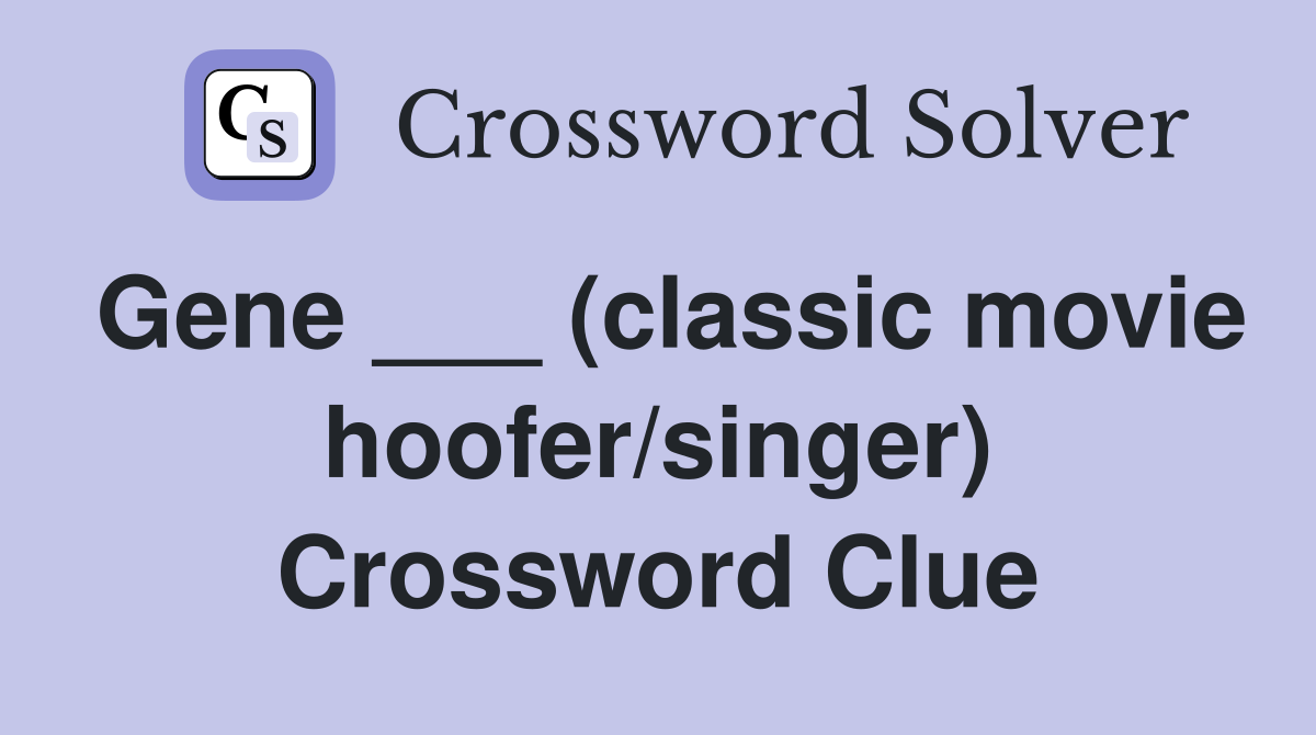 Gene ___ (classic movie hoofer/singer) Crossword Clue