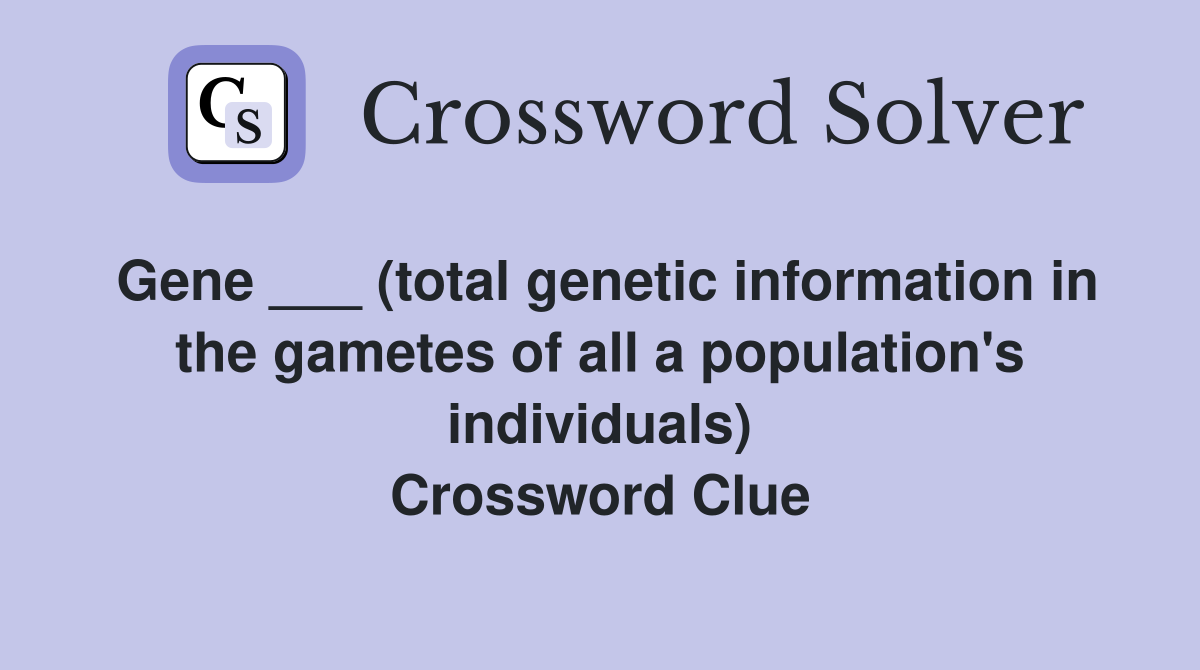 Gene ___ (total genetic information in the gametes of all a population's individuals) Crossword Clue