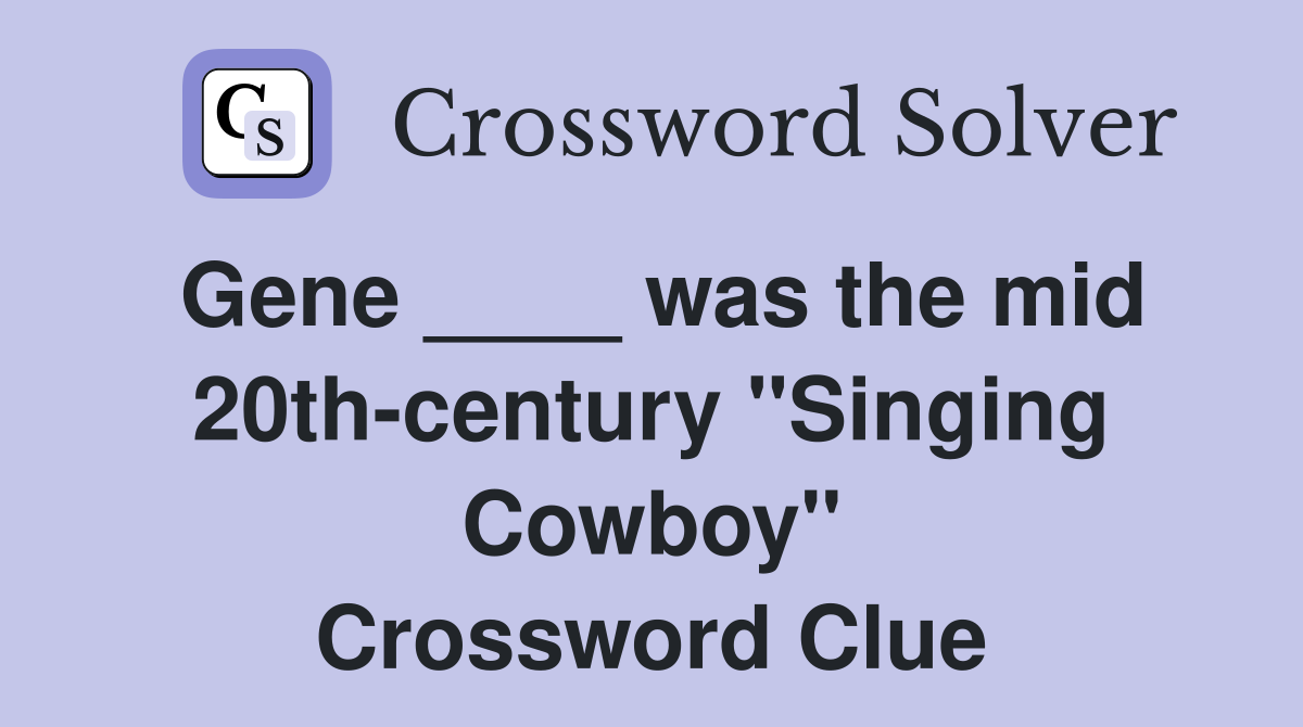 Gene ____ was the mid 20th-century "Singing Cowboy" Crossword Clue