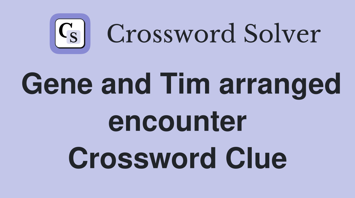 Gene and Tim arranged encounter Crossword Clue