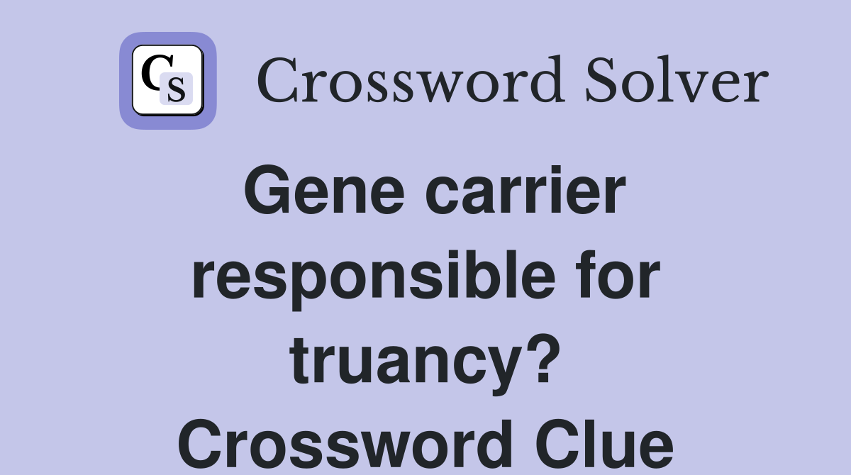 Gene carrier responsible for truancy? Crossword Clue