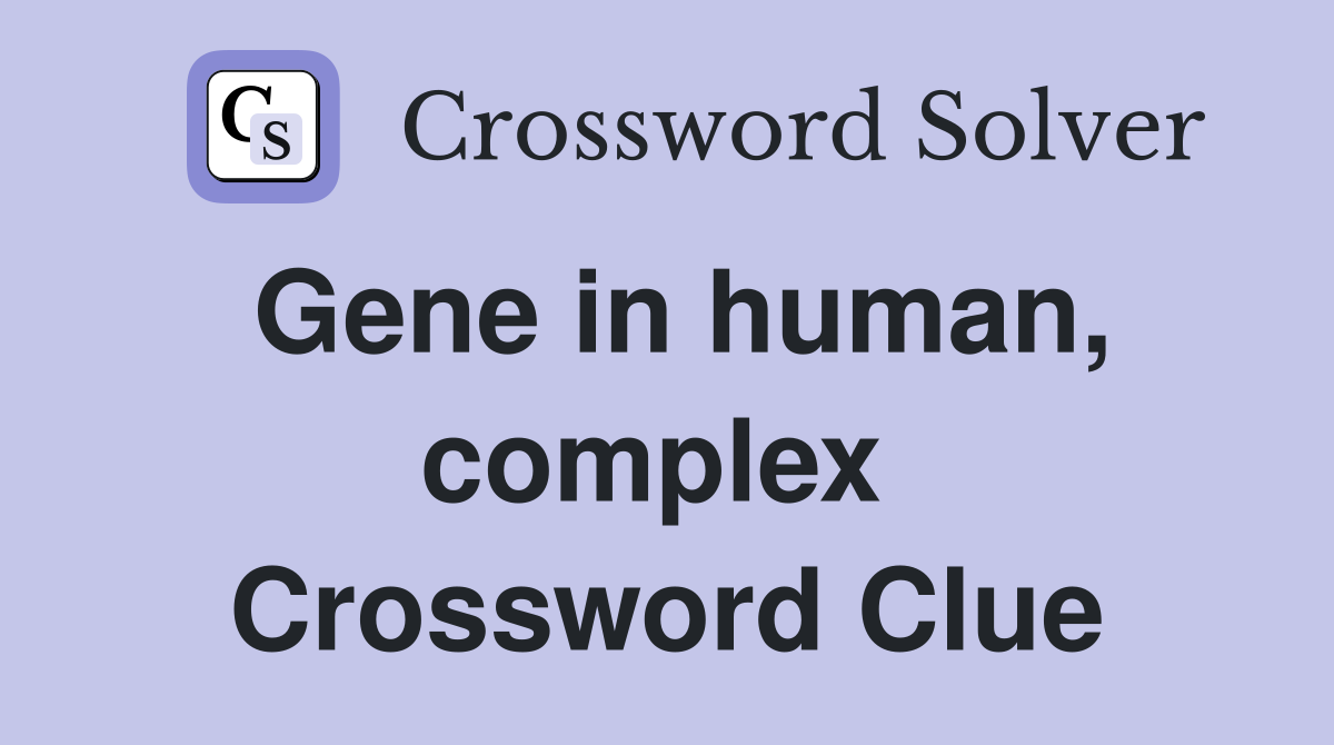 Gene in human, complex  Crossword Clue