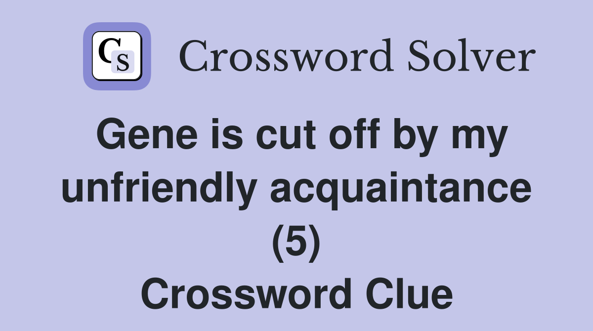Gene is cut off by my unfriendly acquaintance (5) Crossword Clue