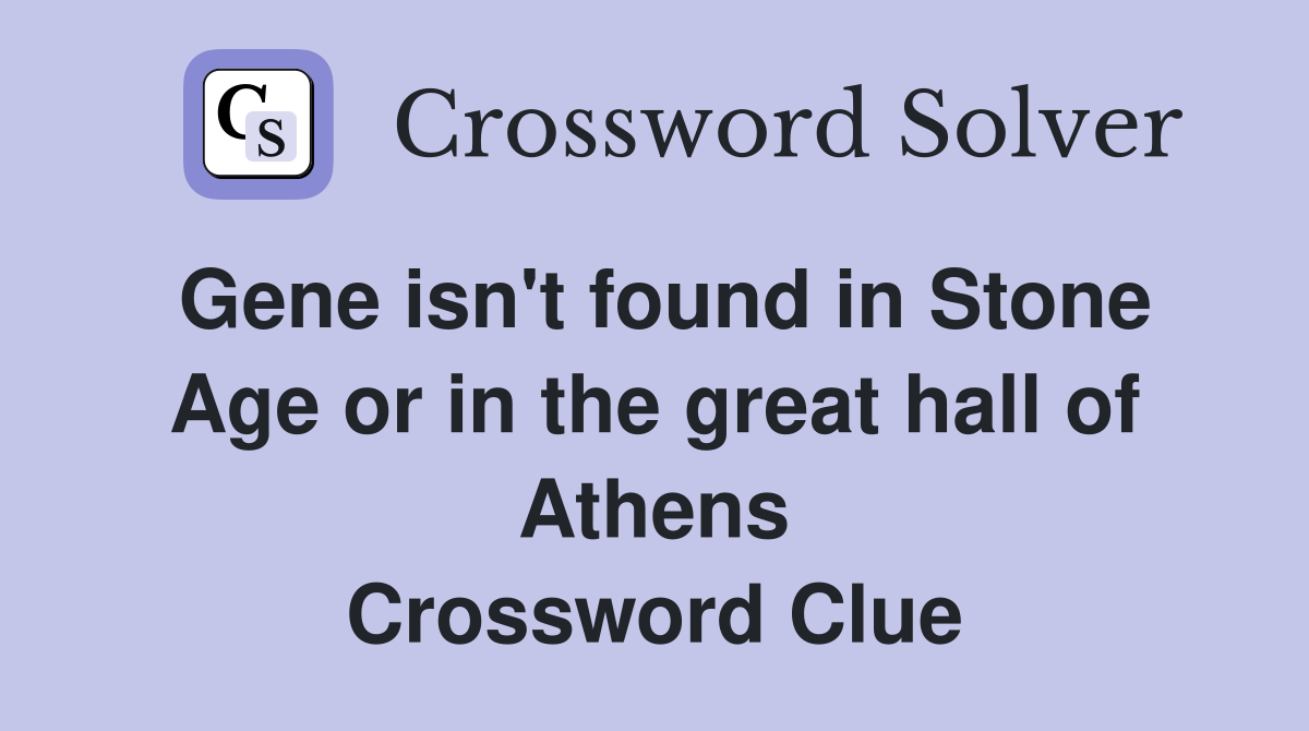 Gene isn't found in Stone Age or in the great hall of Athens Crossword Clue