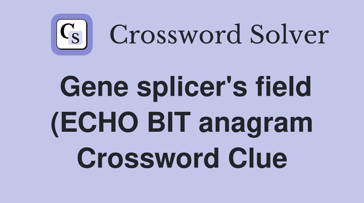 Gene splicer #39 s field (ECHO BIT anagram) (7) Crossword Clue Answers Gene splicer #39 s field (ECHO BIT anagram) (7) Crossword Clue Answers