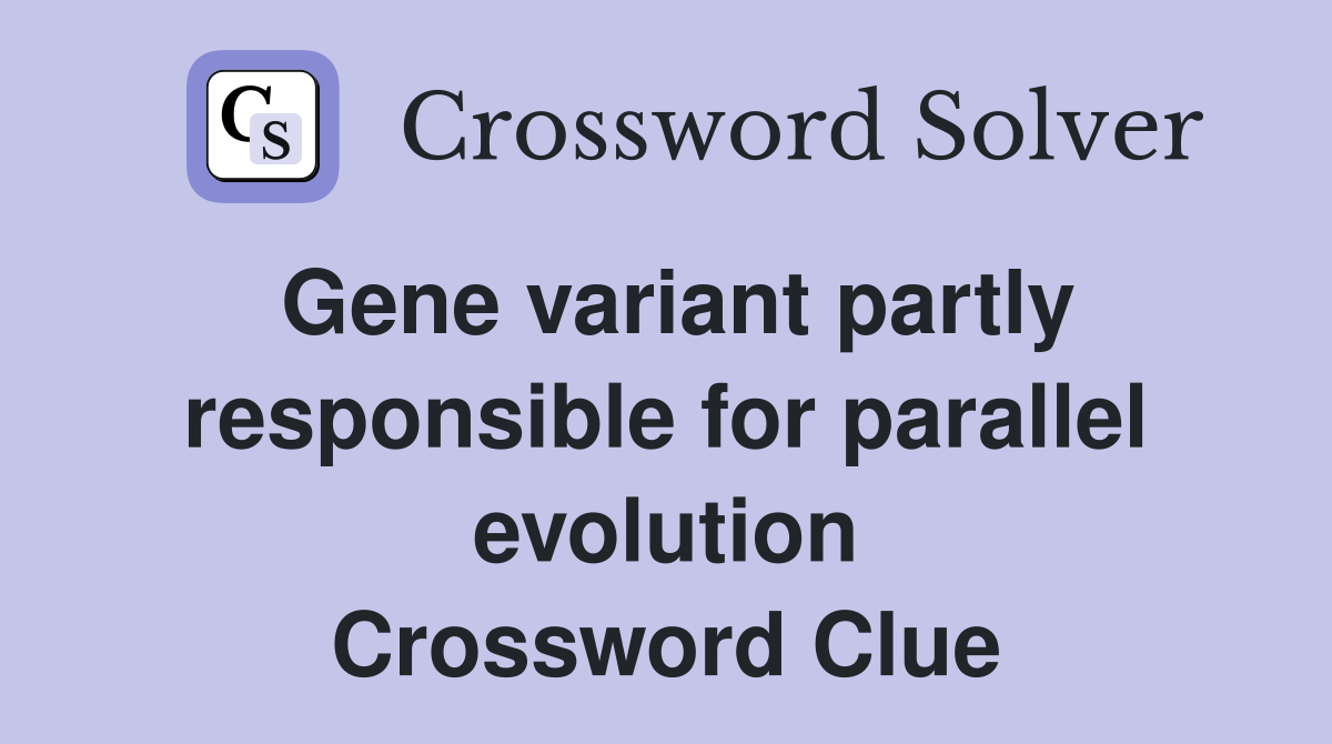 Gene variant partly responsible for parallel evolution Crossword Clue
