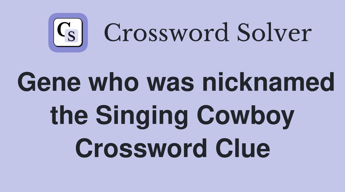 Gene who was nicknamed the Singing Cowboy Crossword Clue