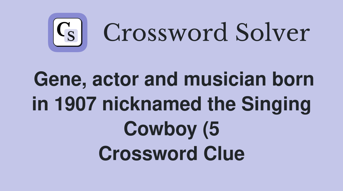 Gene actor and musician born in 1907 nicknamed the Singing Cowboy (5 Gene actor and musician born in 1907 nicknamed the Singing Cowboy (5