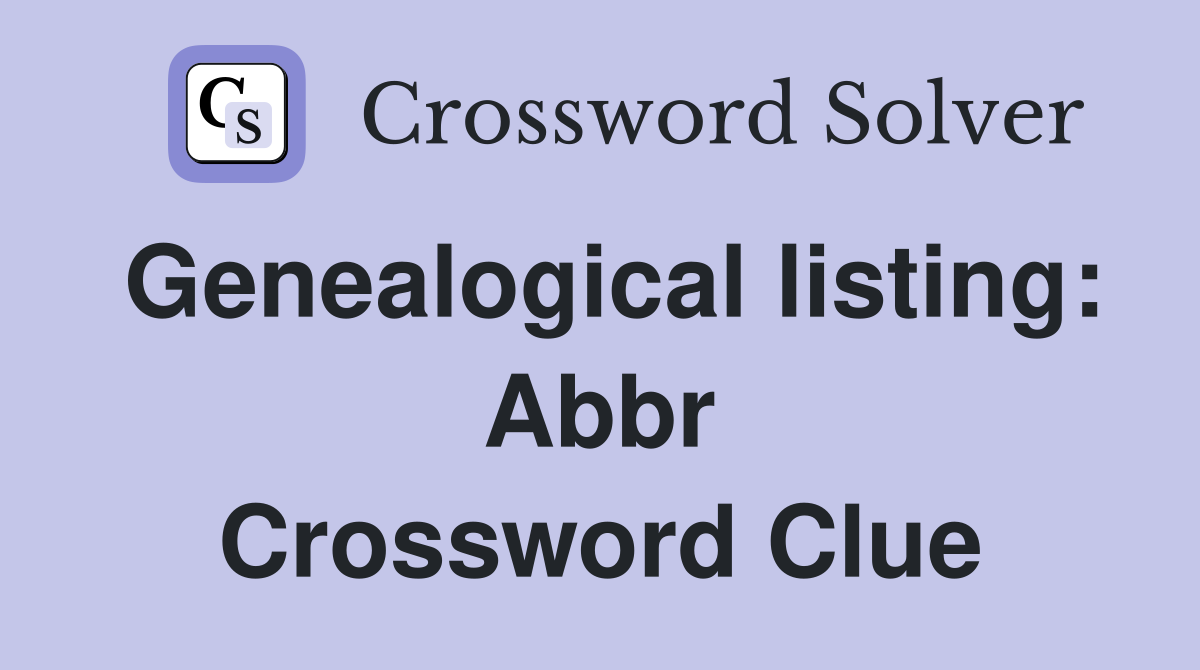 Genealogical listing: Abbr Crossword Clue