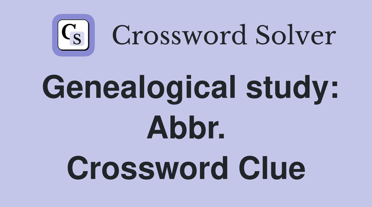 Genealogical study: Abbr. Crossword Clue