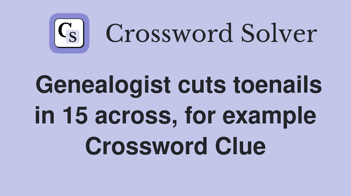 Genealogist cuts toenails in 15 across, for example Crossword Clue