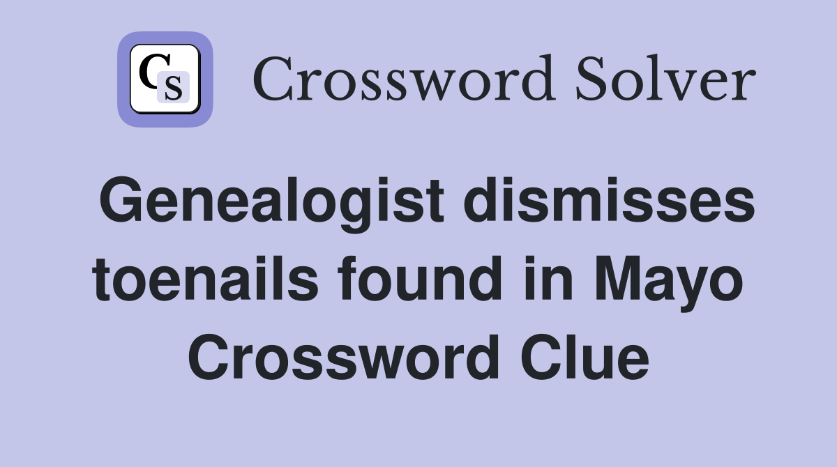 Genealogist dismisses toenails found in Mayo Crossword Clue