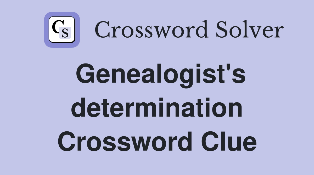 Genealogist's determination Crossword Clue