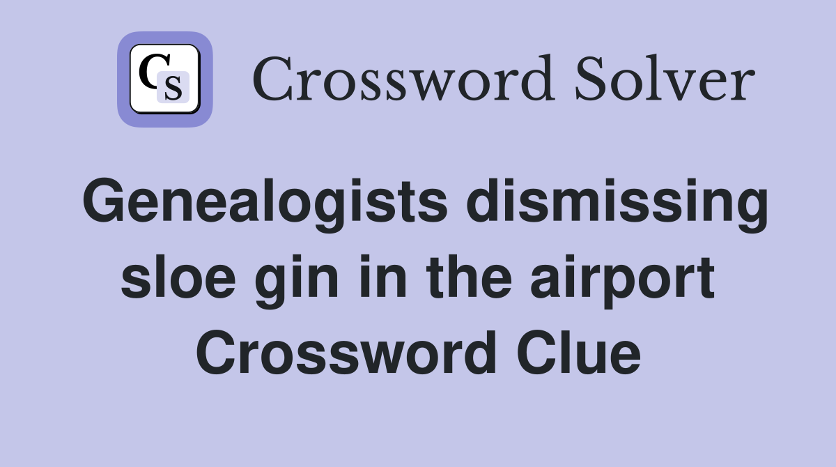 Genealogists dismissing sloe gin in the airport Crossword Clue