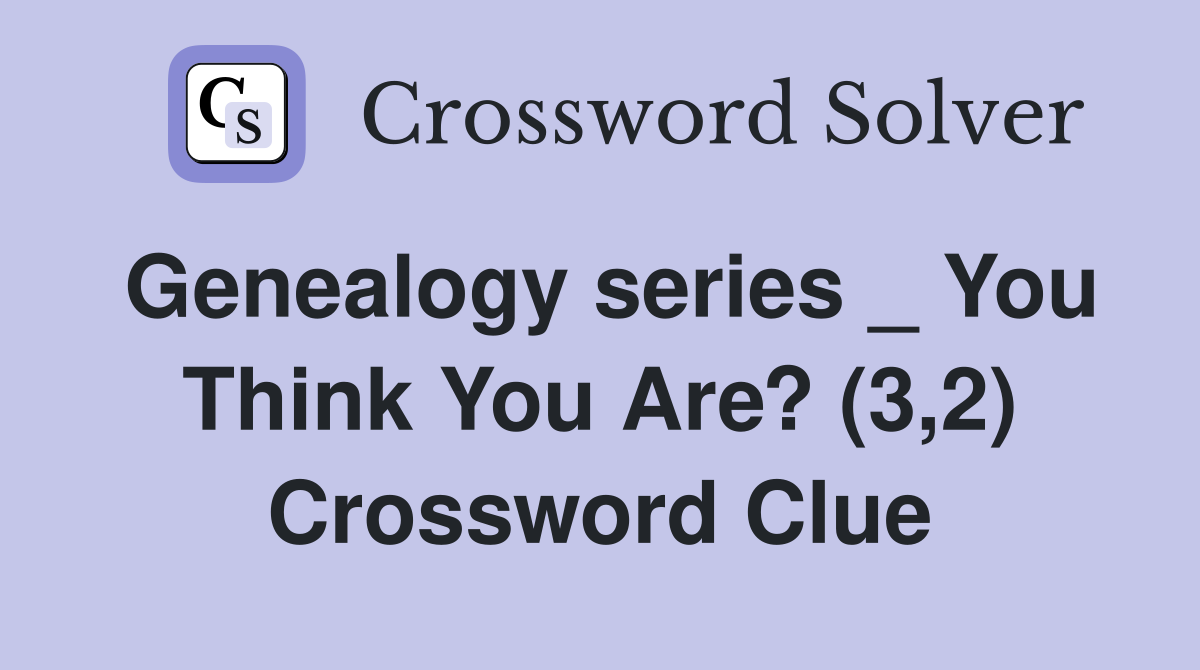 Genealogy series _ You Think You Are? (3,2) Crossword Clue