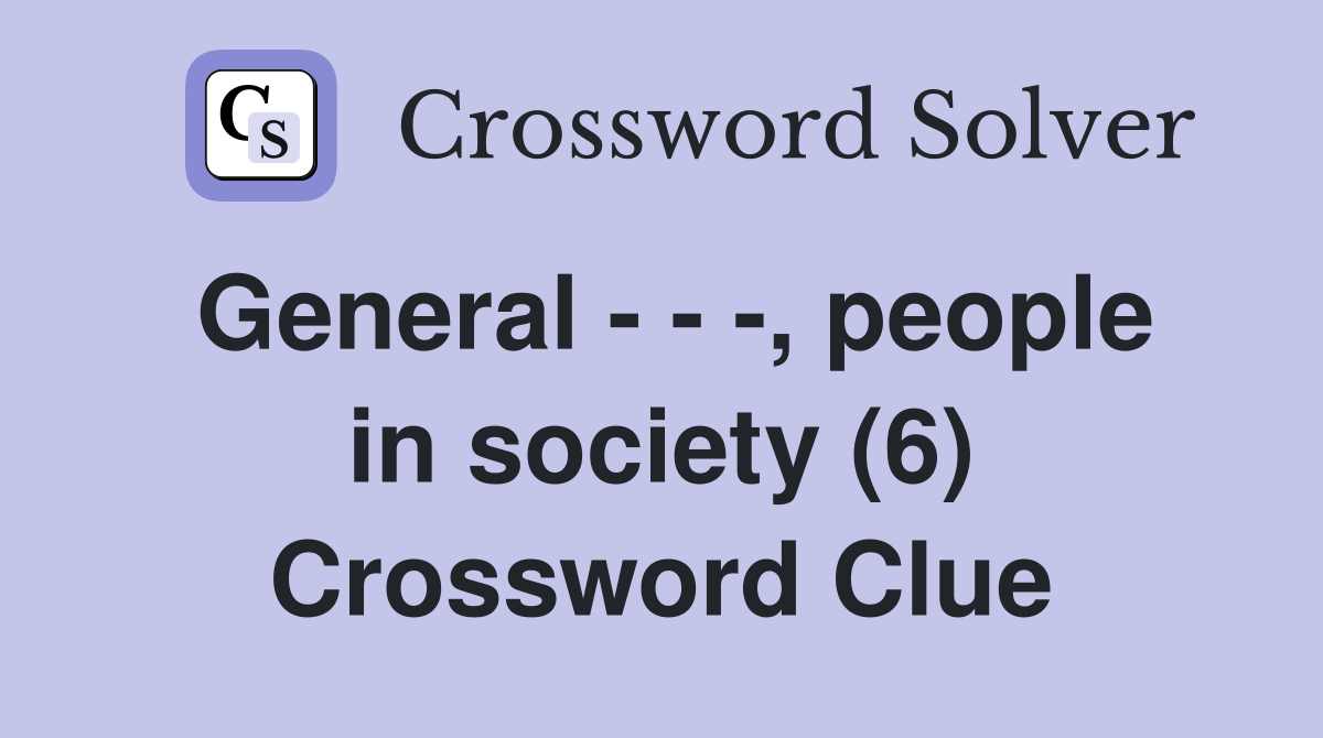 General - - -, people in society (6) Crossword Clue