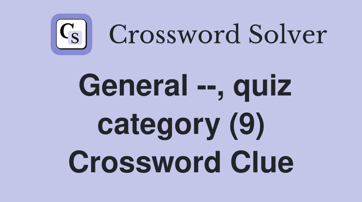 General --, quiz category (9) Crossword Clue