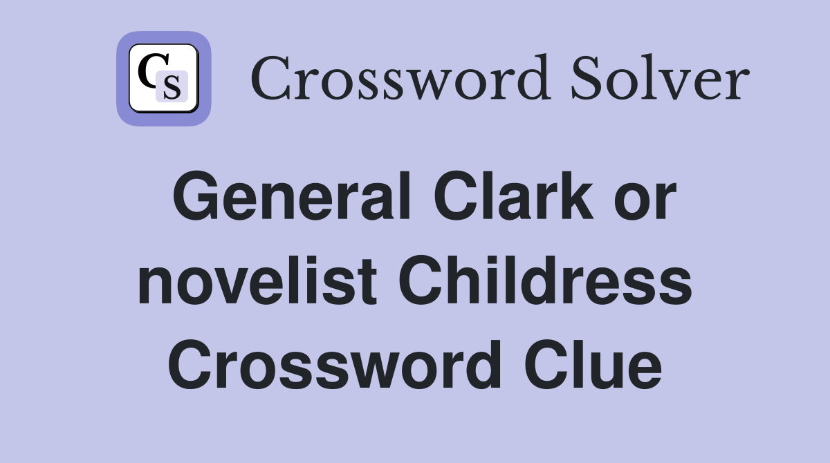 General Clark or novelist Childress Crossword Clue