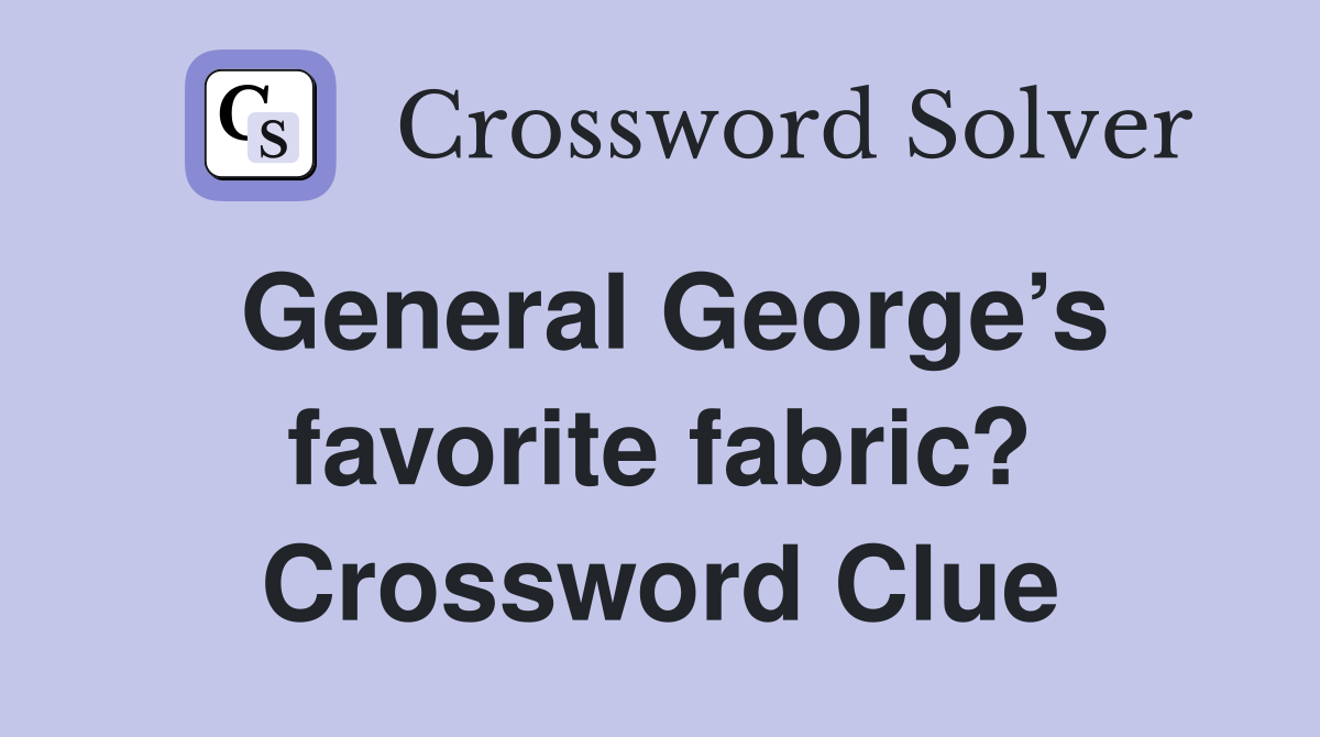 General George’s favorite fabric? Crossword Clue