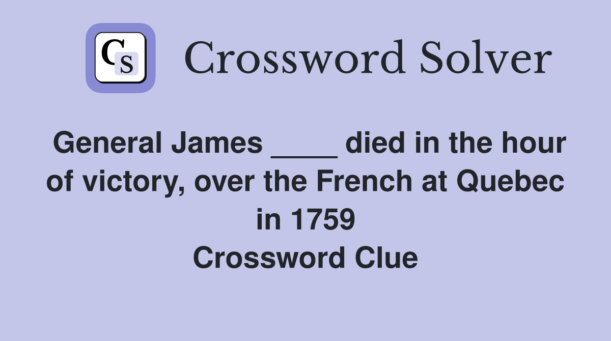 General James ____ died in the hour of victory, over the French at Quebec in 1759 Crossword Clue