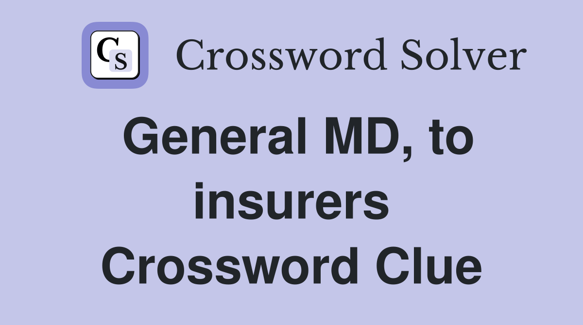 General MD, to insurers Crossword Clue
