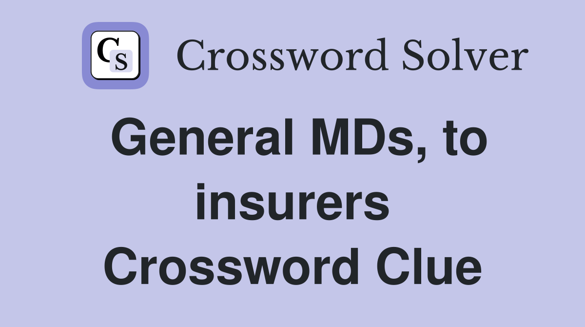 General MDs, to insurers Crossword Clue
