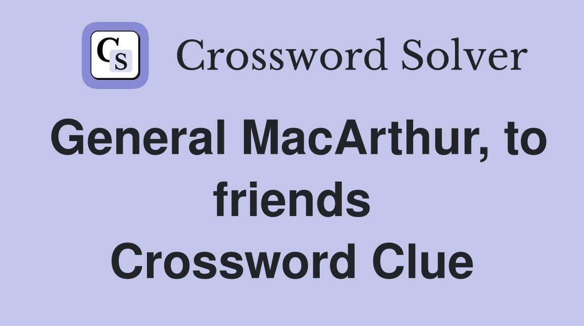 General MacArthur, to friends Crossword Clue