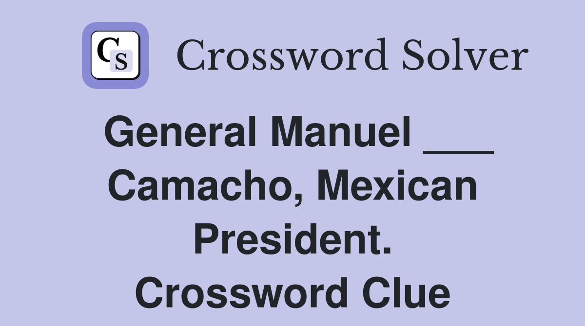 General Manuel ___ Camacho, Mexican President. Crossword Clue