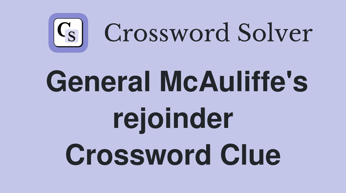 General McAuliffe's rejoinder Crossword Clue