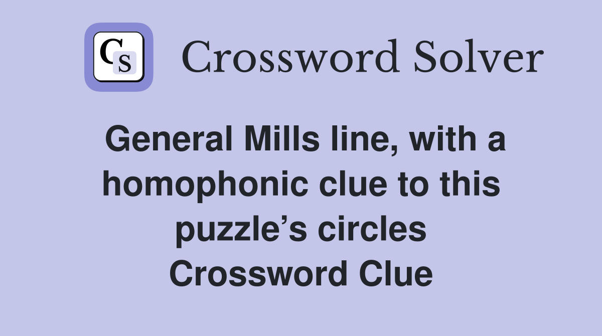 General Mills line, with a homophonic clue to this puzzle’s circles Crossword Clue
