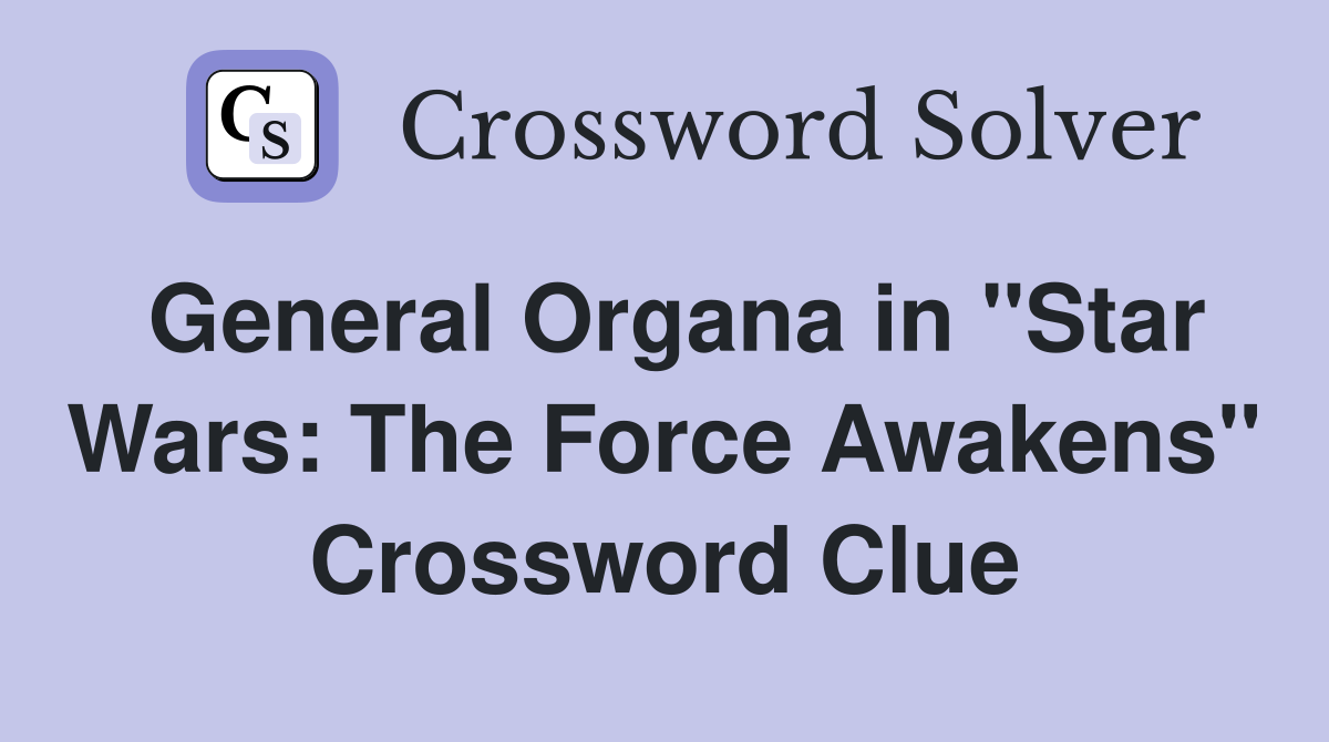 General Organa in "Star Wars: The Force Awakens" Crossword Clue