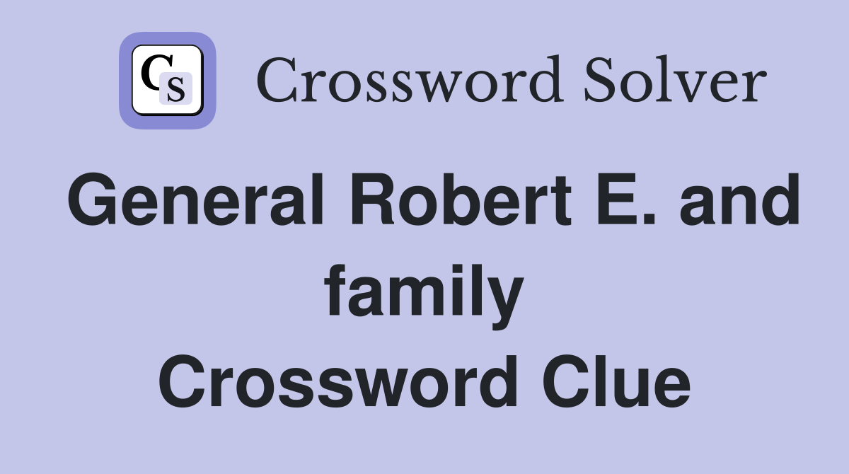 General Robert E. and family Crossword Clue