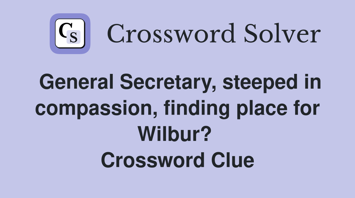 General Secretary, steeped in compassion, finding place for Wilbur?  Crossword Clue