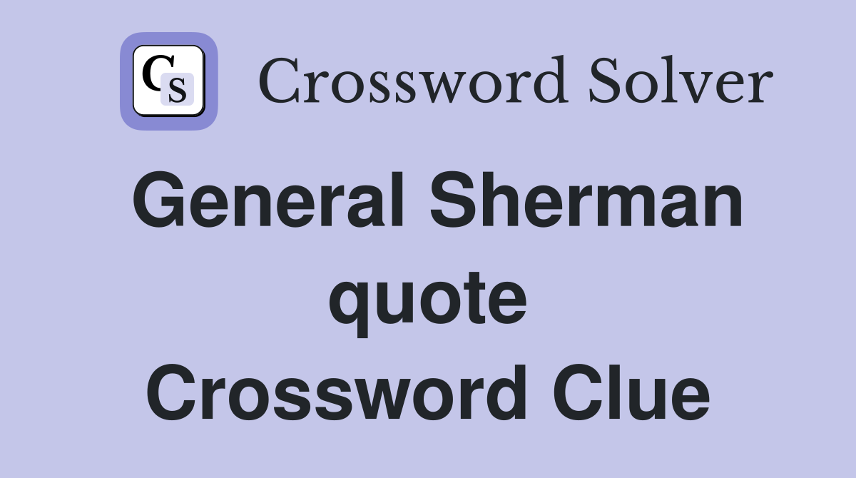 General Sherman quote Crossword Clue