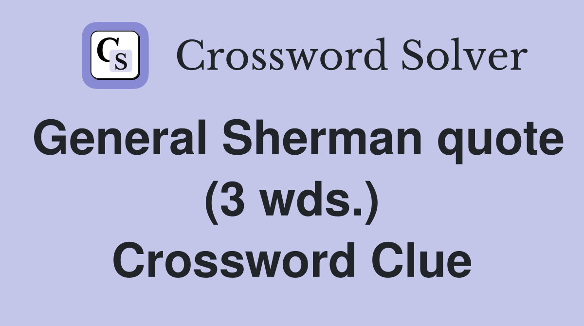 General Sherman quote (3 wds.) Crossword Clue