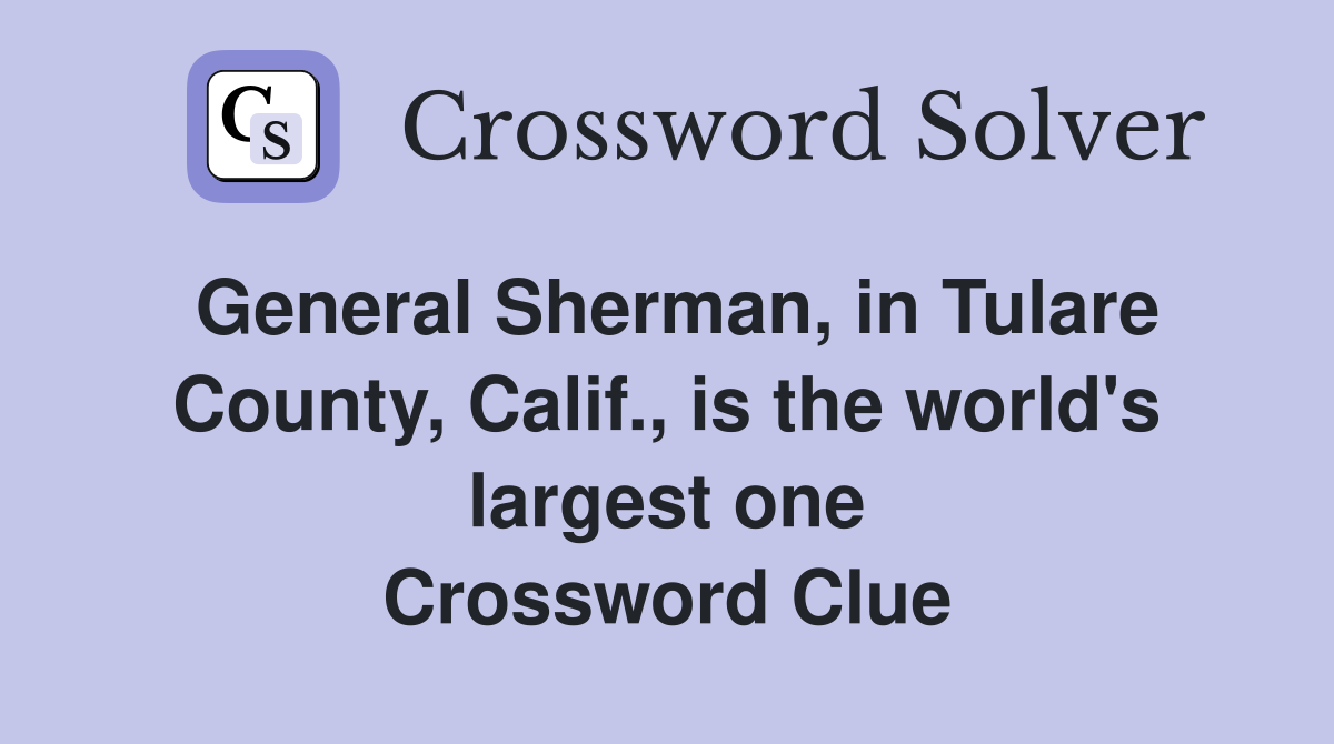 General Sherman, in Tulare County, Calif., is the world's largest one Crossword Clue