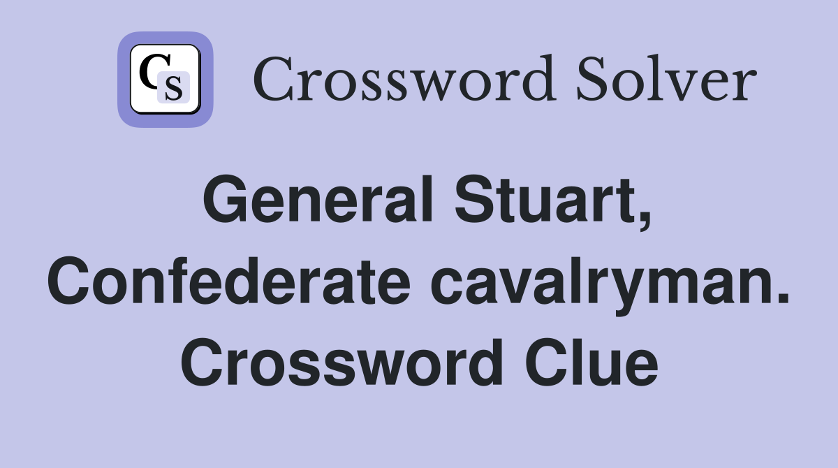 General Stuart, Confederate cavalryman. Crossword Clue