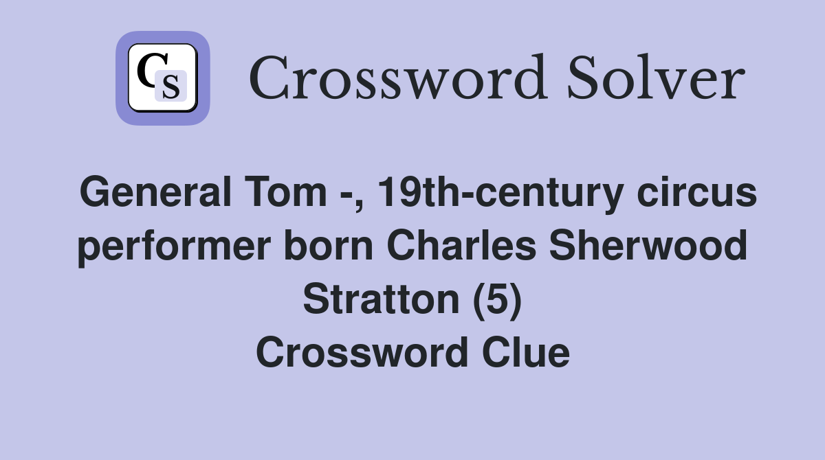 General Tom -, 19th-century circus performer born Charles Sherwood Stratton (5) Crossword Clue