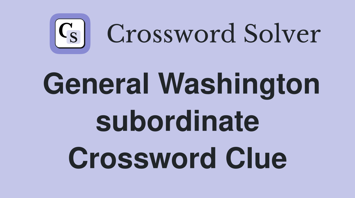 General Washington subordinate Crossword Clue